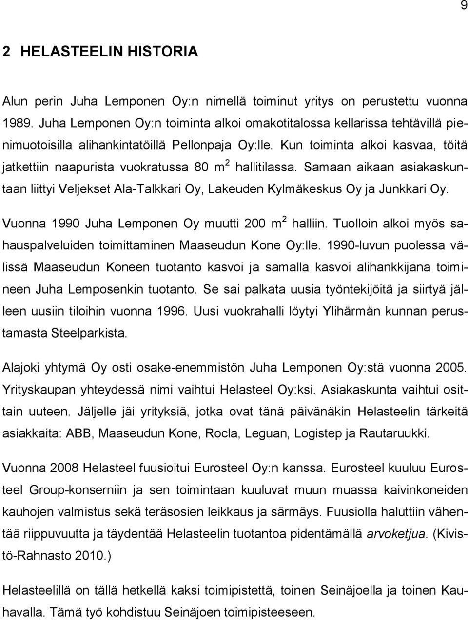 Kun toiminta alkoi kasvaa, töitä jatkettiin naapurista vuokratussa 80 m 2 hallitilassa. Samaan aikaan asiakaskuntaan liittyi Veljekset Ala-Talkkari Oy, Lakeuden Kylmäkeskus Oy ja Junkkari Oy.
