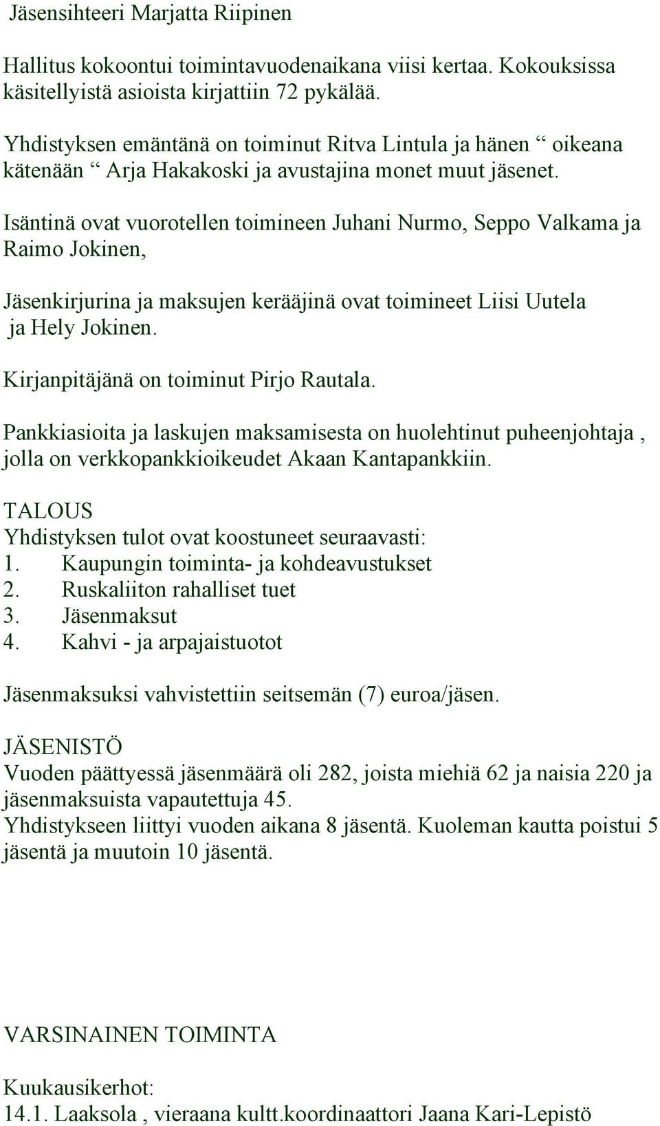 Isäntinä ovat vuorotellen toimineen Juhani Nurmo, Seppo Valkama ja Raimo Jokinen, Jäsenkirjurina ja maksujen kerääjinä ovat toimineet Liisi Uutela ja Hely Jokinen.