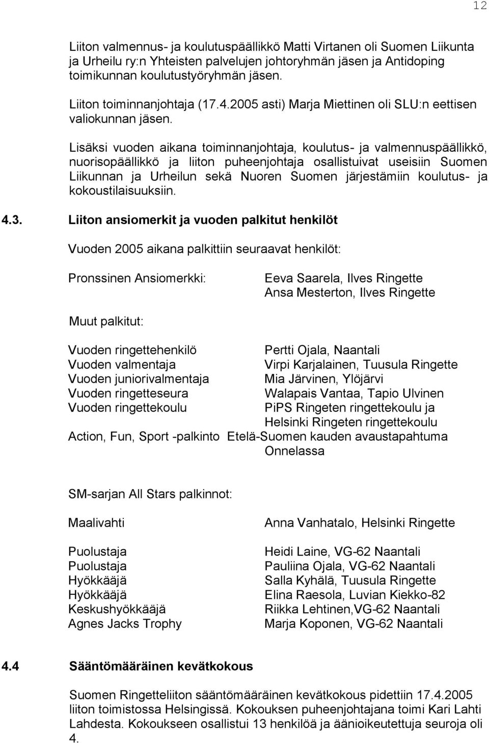 Lisäksi vuoden aikana toiminnanjohtaja, koulutus- ja valmennuspäällikkö, nuorisopäällikkö ja liiton puheenjohtaja osallistuivat useisiin Suomen Liikunnan ja Urheilun sekä Nuoren Suomen järjestämiin