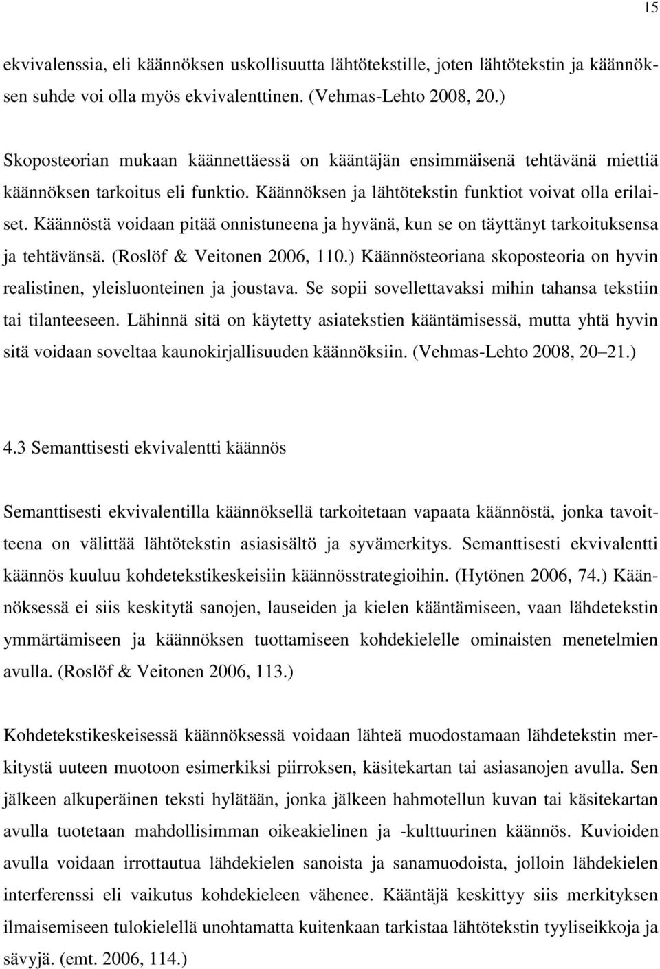 Käännöstä voidaan pitää onnistuneena ja hyvänä, kun se on täyttänyt tarkoituksensa ja tehtävänsä. (Roslöf & Veitonen 2006, 110.