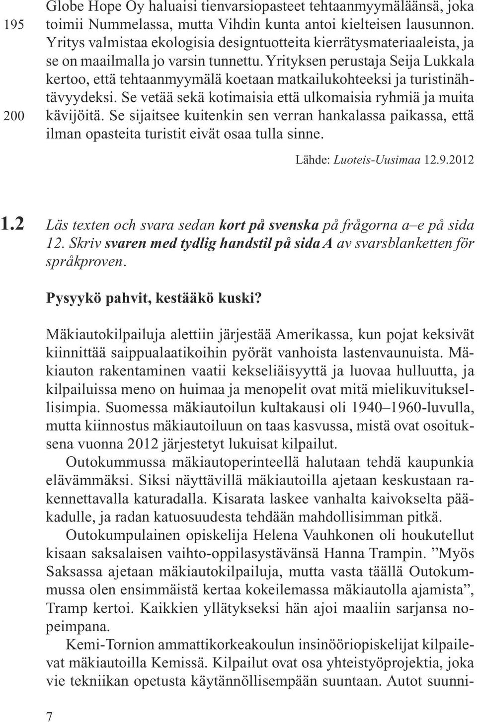 Yrityksen perustaja Seija Lukkala kertoo, että tehtaanmyymälä koetaan matkailukohteeksi ja turistinähtävyydeksi. Se vetää sekä kotimaisia että ulkomaisia ryhmiä ja muita kävijöitä.