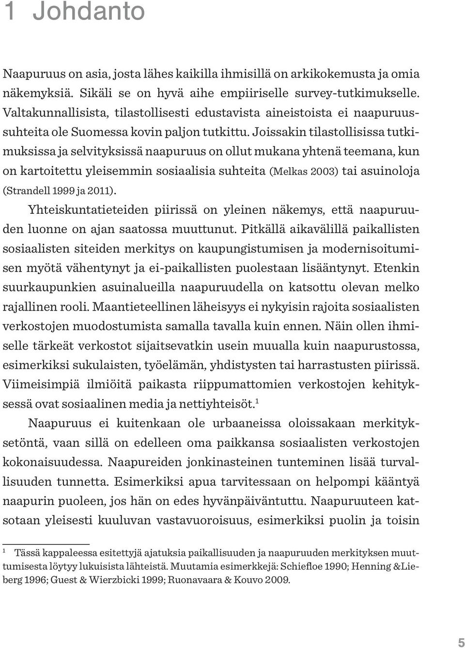 Joissakin tilastollisissa tutkimuksissa ja selvityksissä naapuruus on ollut mukana yhtenä teemana, kun on kartoitettu yleisemmin sosiaalisia suhteita (Melkas 2003) tai asuinoloja (Strandell 1999 ja