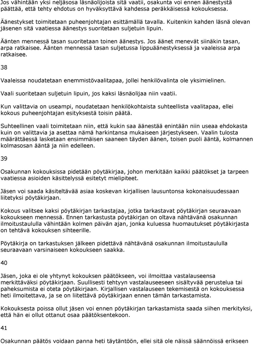 Äänten mennessä tasan suoritetaan toinen äänestys. Jos äänet menevät siinäkin tasan, arpa ratkaisee. Äänten mennessä tasan suljetussa lippuäänestyksessä ja vaaleissa arpa ratkaisee.