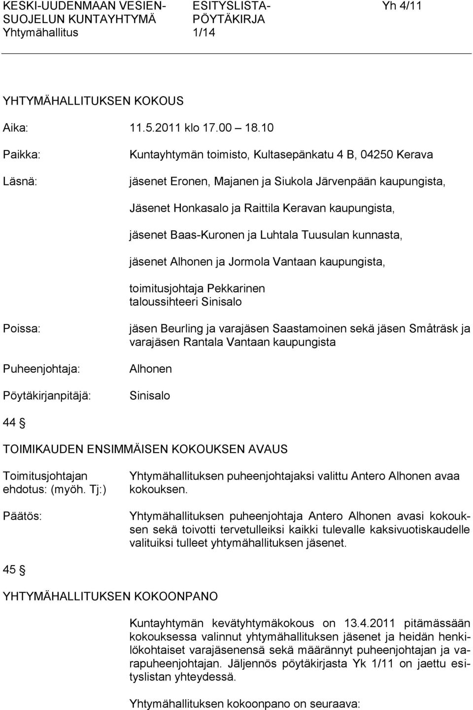 Baas-Kuronen ja Luhtala Tuusulan kunnasta, jäsenet Alhonen ja Jormola Vantaan kaupungista, toimitusjohtaja Pekkarinen taloussihteeri Sinisalo Poissa: Puheenjohtaja: Pöytäkirjanpitäjä: jäsen Beurling