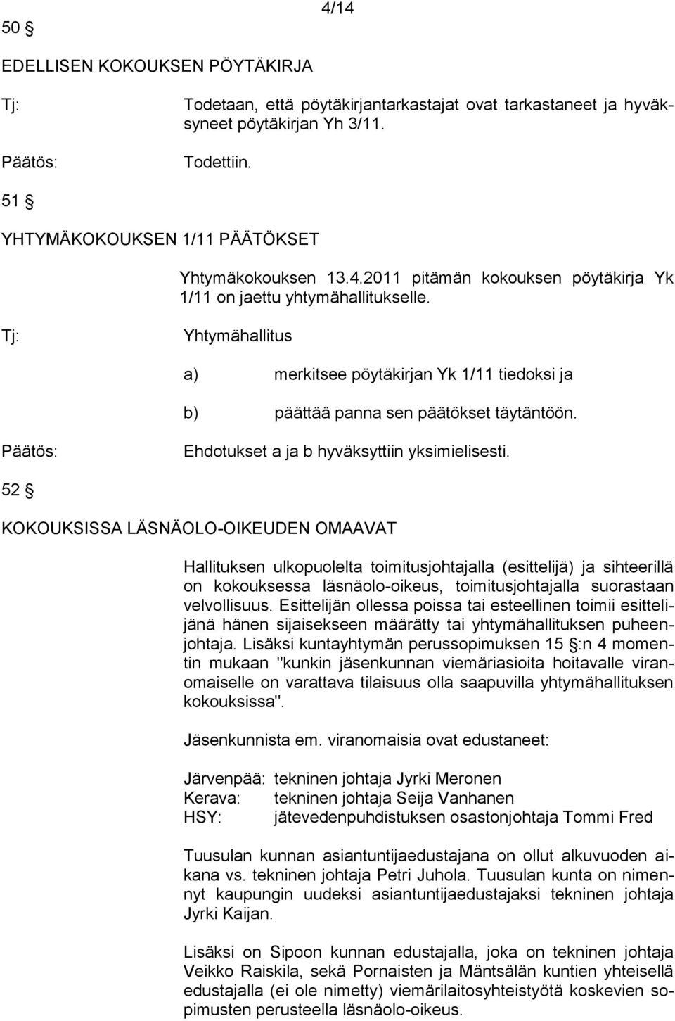 52 KOKOUKSISSA LÄSNÄOLO-OIKEUDEN OMAAVAT Hallituksen ulkopuolelta toimitusjohtajalla (esittelijä) ja sihteerillä on kokouksessa läsnäolo-oikeus, toimitusjohtajalla suorastaan velvollisuus.