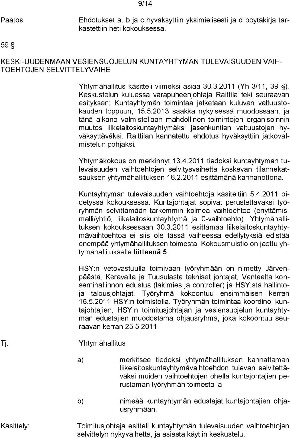 Keskustelun kuluessa varapuheenjohtaja Raittila teki seuraavan esityksen: Kuntayhtymän toimintaa jatketaan kuluvan valtuustokauden loppuun, 15.