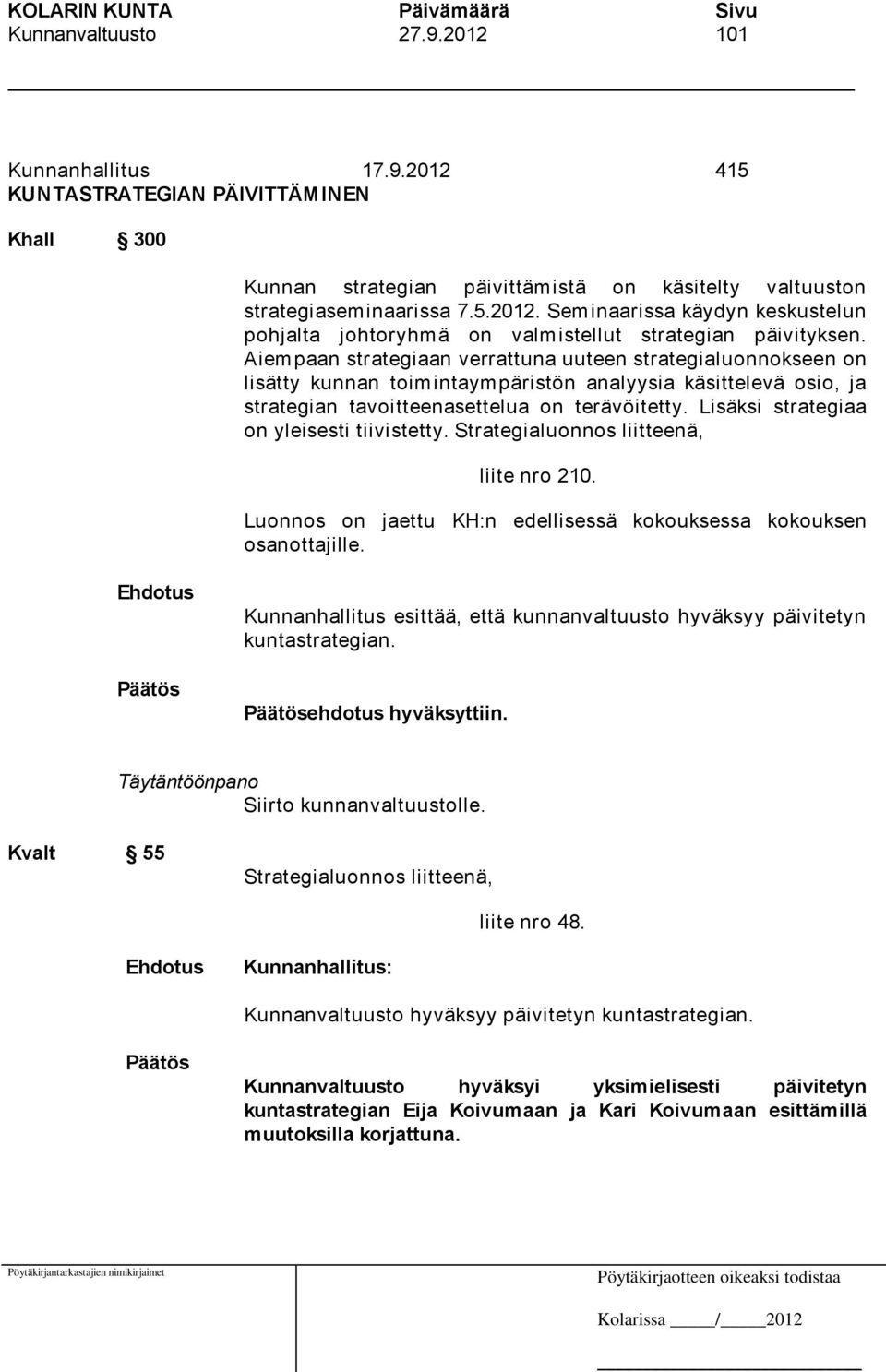 Lisäksi strategiaa on yleisesti tiivistetty. Strategialuonnos liitteenä, liite nro 210. Luonnos on jaettu KH:n edellisessä kokouksessa kokouksen osanottajille.