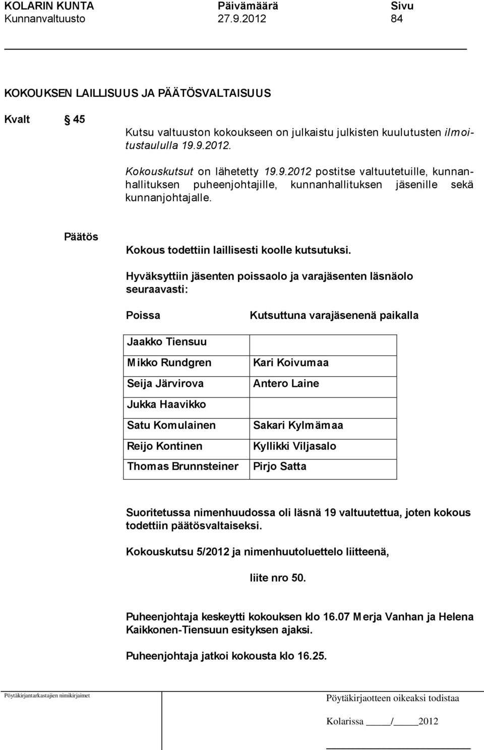 Hyväksyttiin jäsenten poissaolo ja varajäsenten läsnäolo seuraavasti: Poissa Kutsuttuna varajäsenenä paikalla Jaakko Tiensuu Mikko Rundgren Seija Järvirova Kari Koivumaa Antero Laine Jukka Haavikko