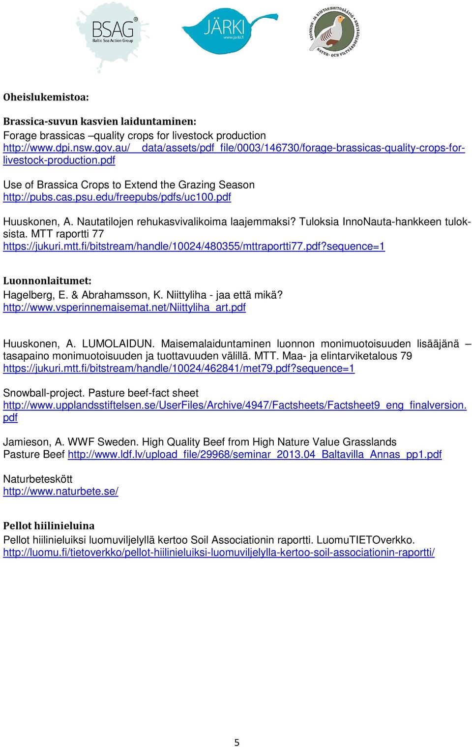 pdf Huuskonen, A. Nautatilojen rehukasvivalikoima laajemmaksi? Tuloksia InnoNauta-hankkeen tuloksista. MTT raportti 77 https://jukuri.mtt.fi/bitstream/handle/10024/480355/mttraportti77.pdf?sequence=1 Luonnonlaitumet: Hagelberg, E.