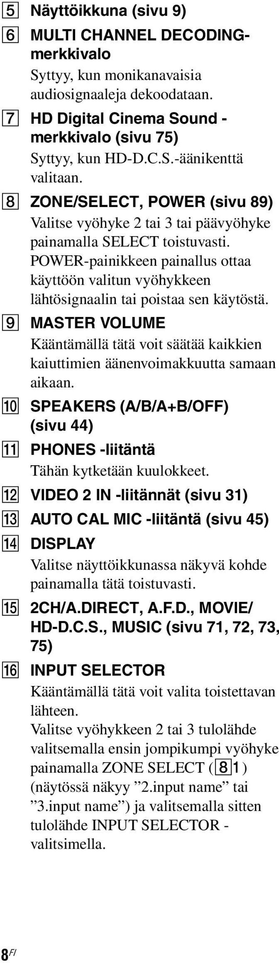 POWER-painikkeen painallus ottaa käyttöön valitun vyöhykkeen lähtösignaalin tai poistaa sen käytöstä. I MASTER VOLUME Kääntämällä tätä voit säätää kaikkien kaiuttimien äänenvoimakkuutta samaan aikaan.