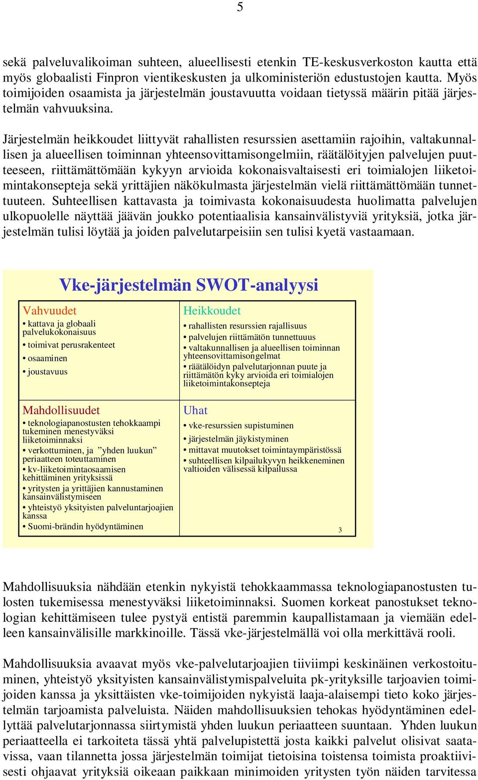 Järjestelmän heikkoudet liittyvät rahallisten resurssien asettamiin rajoihin, valtakunnallisen ja alueellisen toiminnan yhteensovittamisongelmiin, räätälöityjen palvelujen puutteeseen,