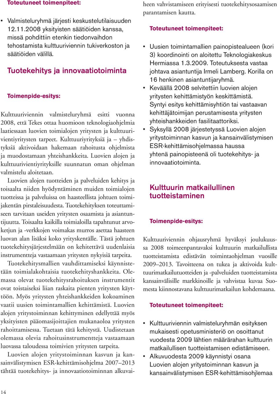 Tuotekehitys ja innovaatiotoiminta Toimenpide-esitys: Kulttuuriviennin valmisteluryhmä esitti vuonna 2008, että Tekes ottaa huomioon teknologiaohjelmia laatiessaan luovien toimialojen yritysten ja
