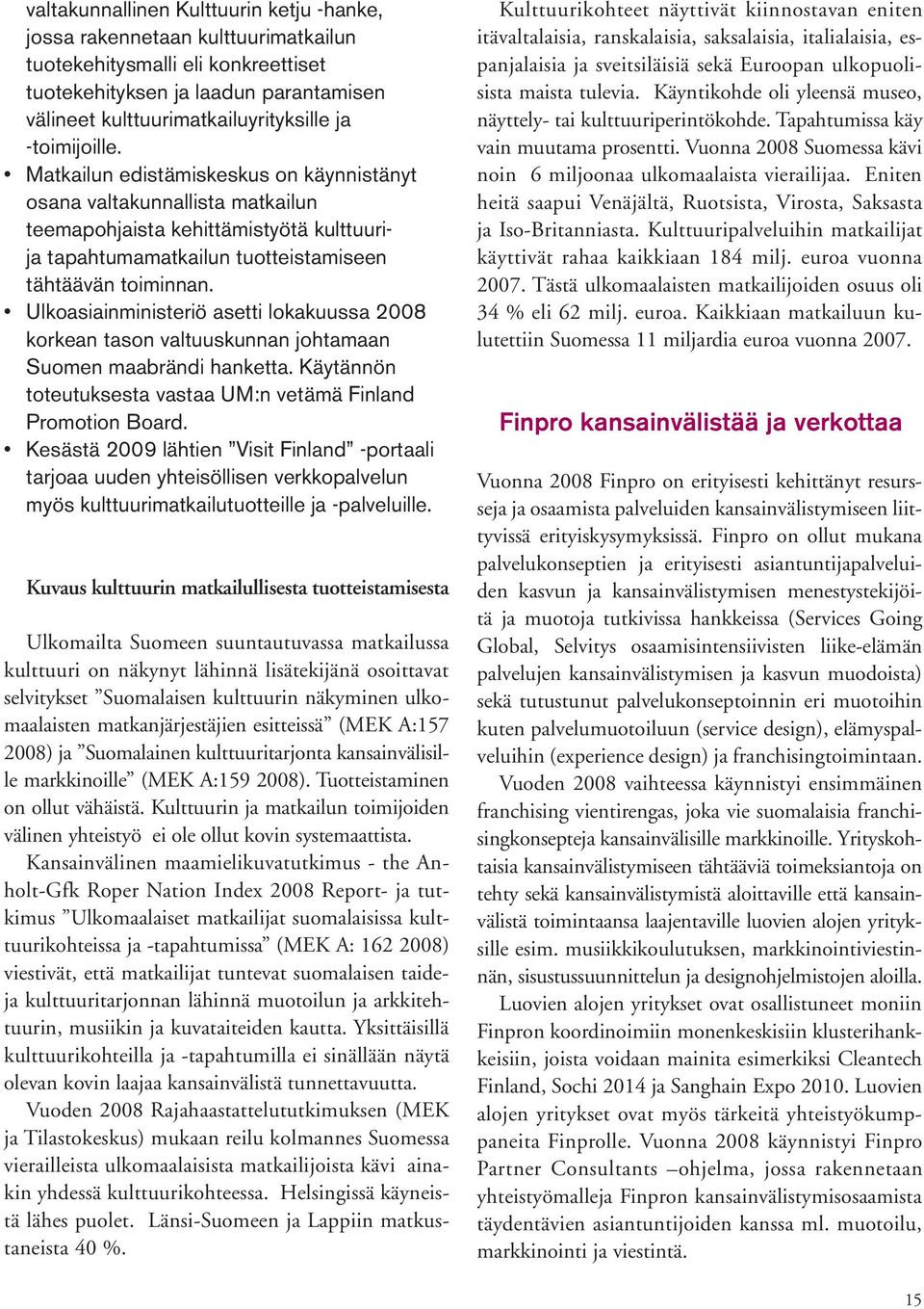 Ulkoasiainministeriö asetti lokakuussa 2008 korkean tason valtuuskunnan johtamaan Suomen maabrändi hanketta. Käytännön toteutuksesta vastaa UM:n vetämä Finland Promotion Board.