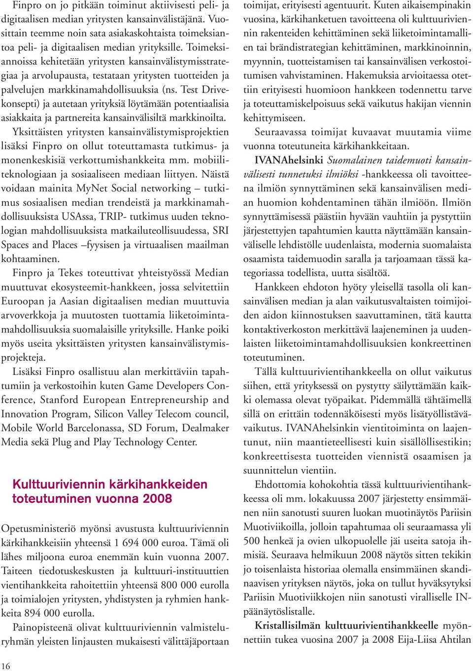 Toimeksiannoissa kehitetään yritysten kansainvälistymisstrategiaa ja arvolupausta, testataan yritysten tuotteiden ja palvelujen markkinamahdollisuuksia (ns.
