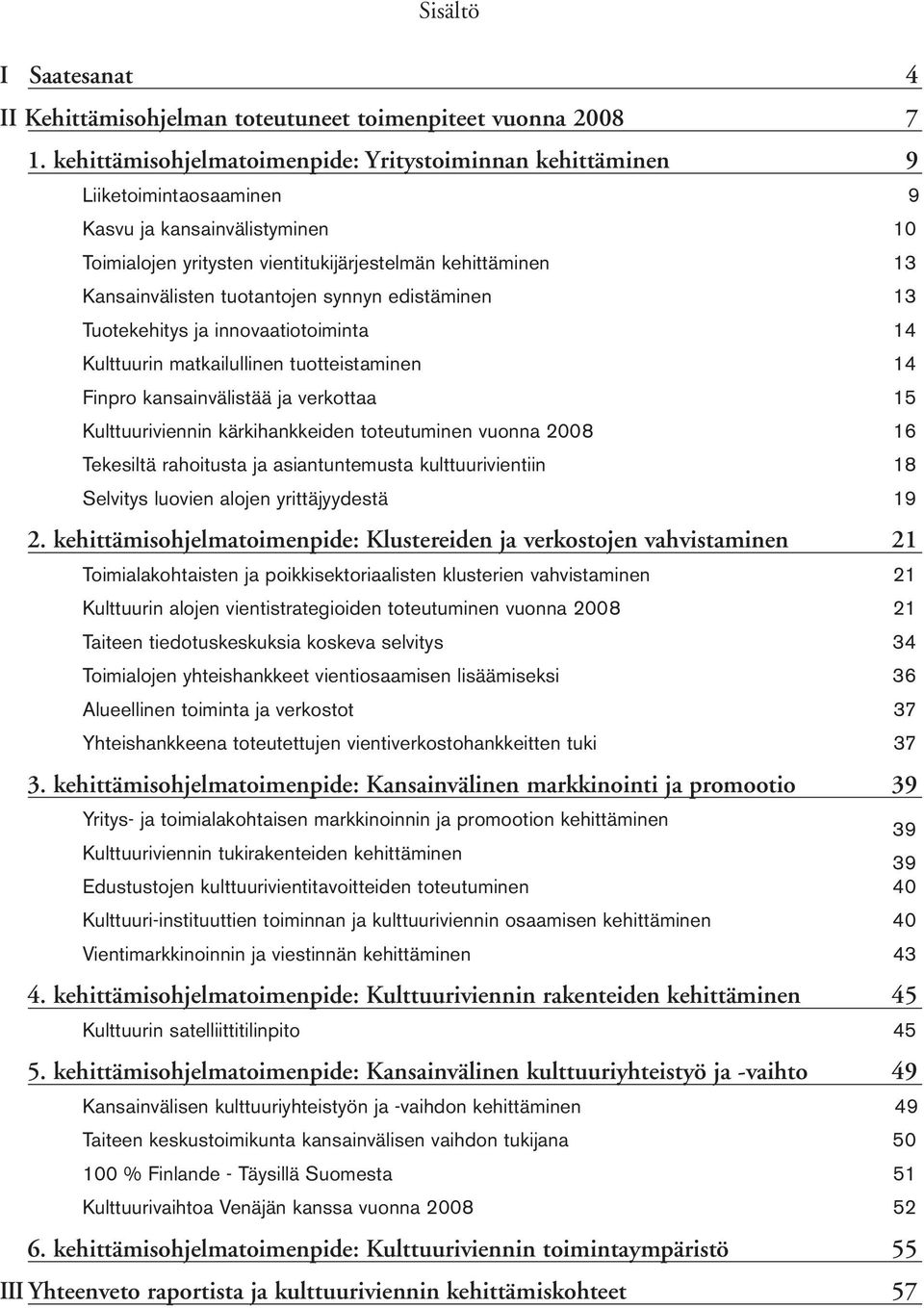 tuotantojen synnyn edistäminen 13 Tuotekehitys ja innovaatiotoiminta 14 Kulttuurin matkailullinen tuotteistaminen 14 Finpro kansainvälistää ja verkottaa 15 Kulttuuriviennin kärkihankkeiden