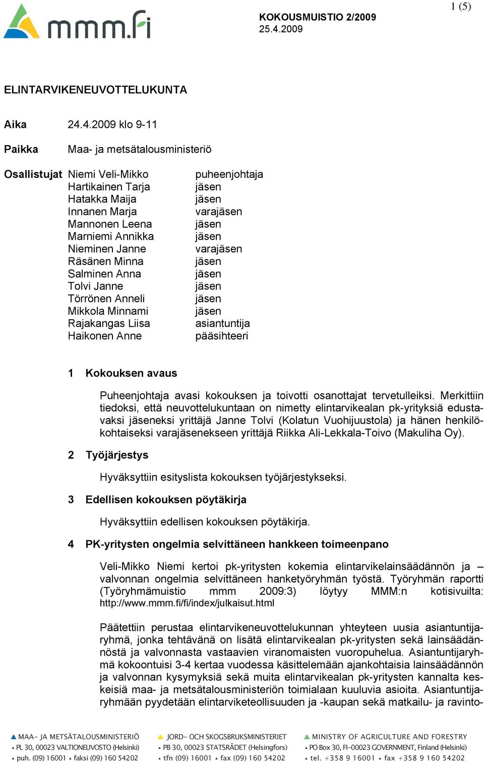 4.2009 klo 9-11 Paikka Maa- ja metsätalousministeriö Osallistujat Niemi Veli-Mikko Hartikainen Tarja Hatakka Maija Innanen Marja Mannonen Leena Marniemi Annikka Nieminen Janne Räsänen Minna Salminen