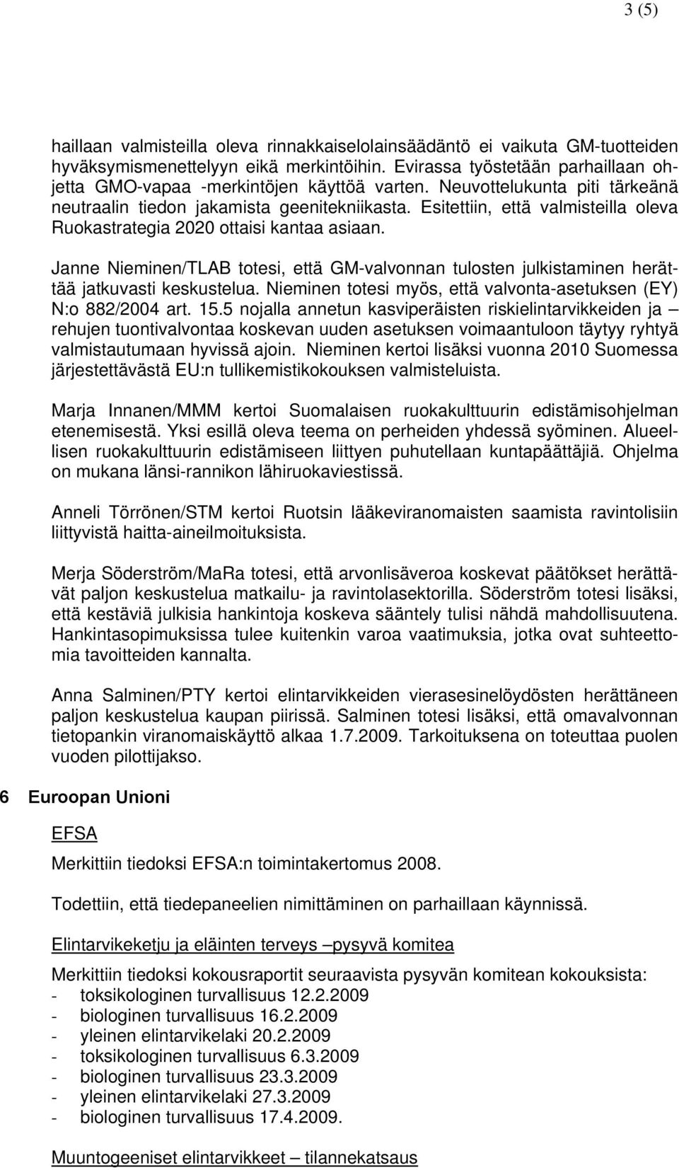 Esitettiin, että valmisteilla oleva Ruokastrategia 2020 ottaisi kantaa asiaan. Janne Nieminen/TLAB totesi, että GM-valvonnan tulosten julkistaminen herättää jatkuvasti keskustelua.