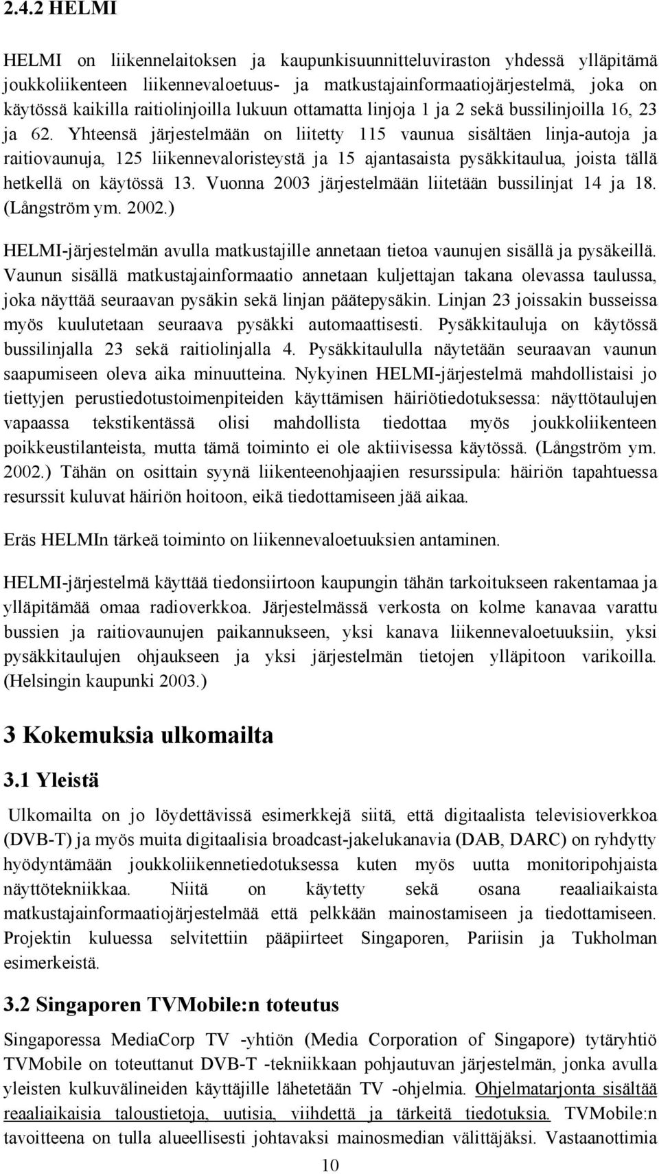 Yhteensä järjestelmään on liitetty 115 vaunua sisältäen linja-autoja ja raitiovaunuja, 125 liikennevaloristeystä ja 15 ajantasaista pysäkkitaulua, joista tällä hetkellä on käytössä 13.