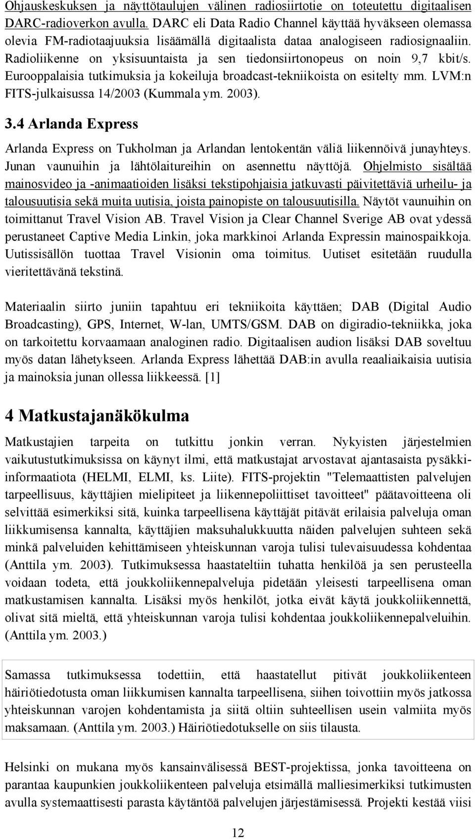Radioliikenne on yksisuuntaista ja sen tiedonsiirtonopeus on noin 9,7 kbit/s. Eurooppalaisia tutkimuksia ja kokeiluja broadcast-tekniikoista on esitelty mm. LVM:n FITS-julkaisussa 14/2003 (Kummala ym.