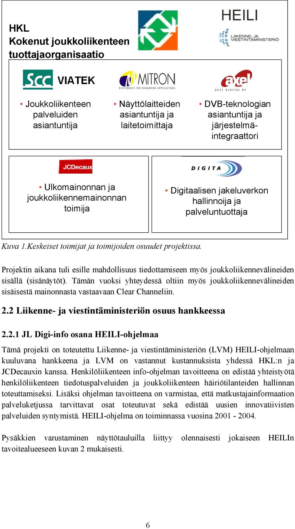 Projektin aikana tuli esille mahdollisuus tiedottamiseen myös joukkoliikennevälineiden sisällä (sisänäytöt).