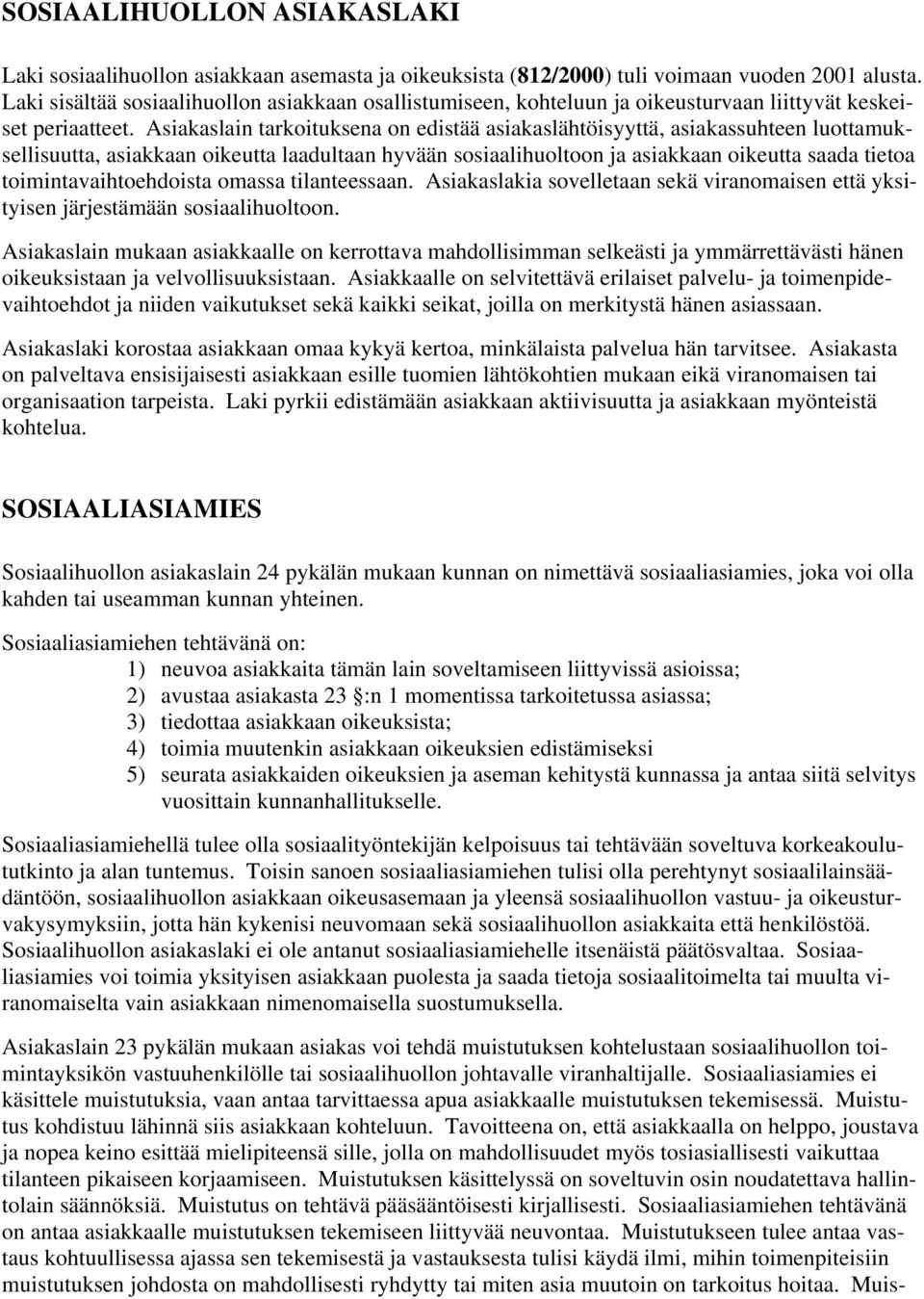 Asiakaslain tarkoituksena on edistää asiakaslähtöisyyttä, asiakassuhteen luottamuksellisuutta, asiakkaan oikeutta laadultaan hyvään sosiaalihuoltoon ja asiakkaan oikeutta saada tietoa