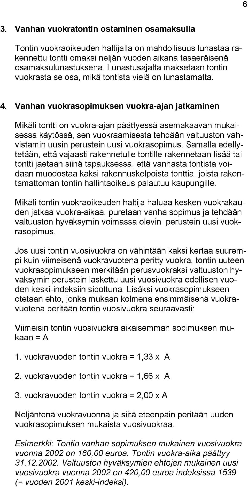 Vanhan vuokrasopimuksen vuokra-ajan jatkaminen Mikäli tontti on vuokra-ajan päättyessä asemakaavan mukaisessa käytössä, sen vuokraamisesta tehdään valtuuston vahvistamin uusin perustein uusi