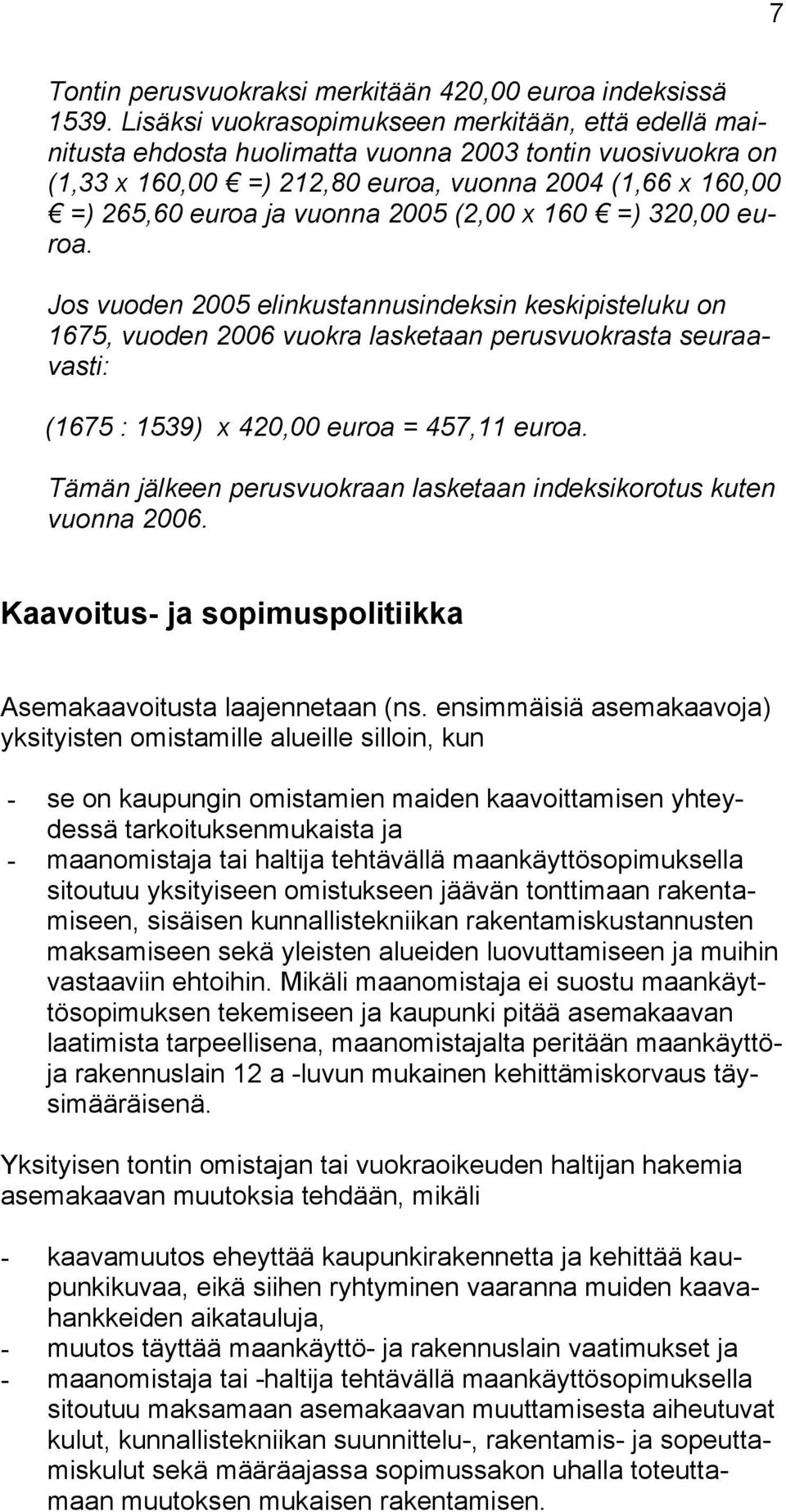 2005 (2,00 x 160 =) 320,00 euroa. Jos vuoden 2005 elinkustannusindeksin keskipisteluku on 1675, vuoden 2006 vuokra lasketaan perusvuokrasta seuraavasti: (1675 : 1539) x 420,00 euroa = 457,11 euroa.