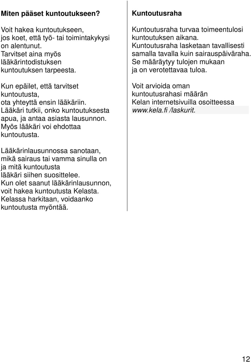 Kuntoutusraha Kuntoutusraha turvaa toimeentulosi kuntoutuksen aikana. Kuntoutusraha lasketaan tavallisesti samalla tavalla kuin sairauspäiväraha. Se määräytyy tulojen mukaan ja on verotettavaa tuloa.