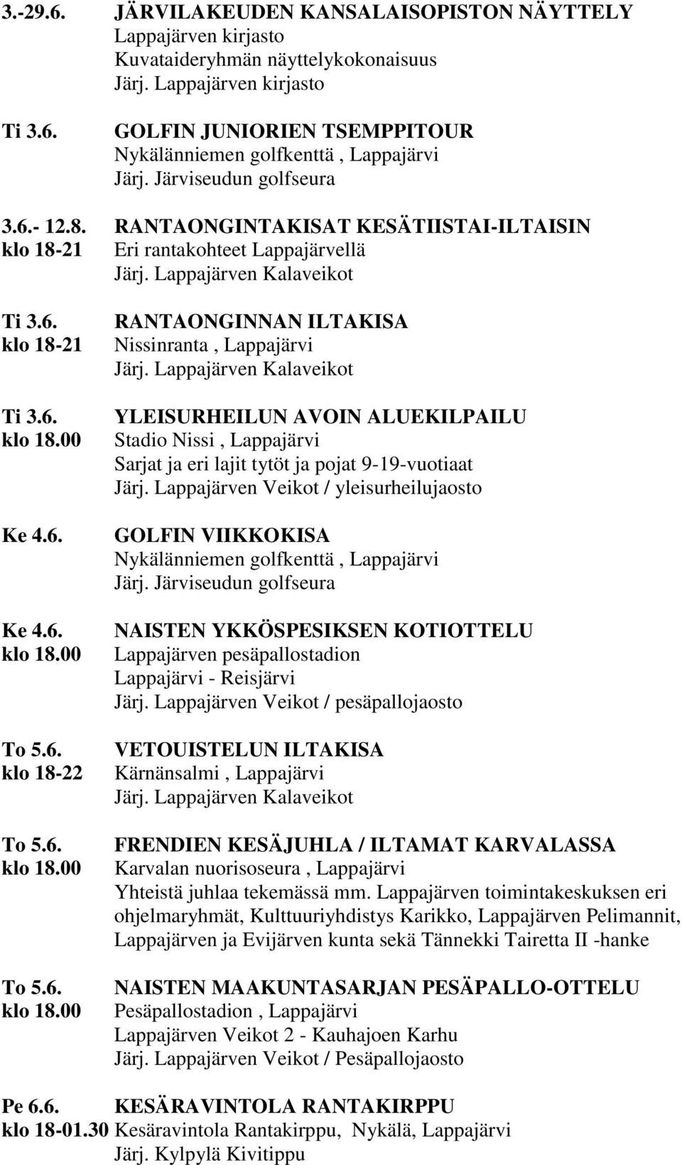klo 18-21 Ti 3.6. Ke 4.6. Ke 4.6. To 5.6. klo 18-22 To 5.6. To 5.6. RANTAONGINNAN ILTAKISA Nissinranta, Lappajärvi YLEISURHEILUN AVOIN ALUEKILPAILU Stadio Nissi, Lappajärvi Sarjat ja eri lajit tytöt ja pojat 9-19-vuotiaat Järj.