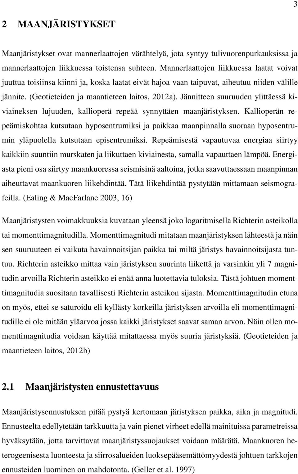 Jännitteen suuruuden ylittäessä kiviaineksen lujuuden, kallioperä repeää synnyttäen maanjäristyksen.