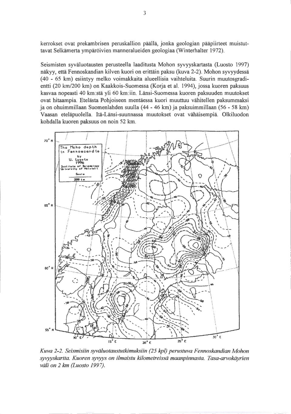 Mohon syvyydessä (40-65 km) esiintyy melko voimakkaita alueellisia vaihteluita. Suurin muutosgradientti (20 km/200 km) on Kaakkois-Suomessa (Korja et al.