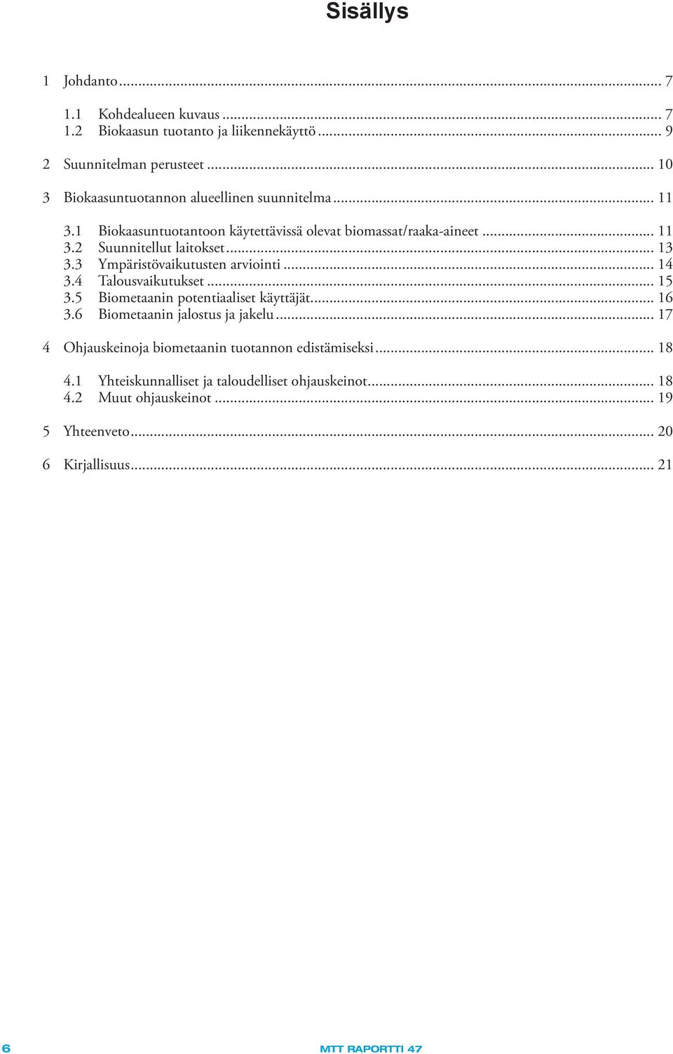 .. 13 3.3 Ympäristövaikutusten arviointi... 14 3.4 Talousvaikutukset... 15 3.5 Biometaanin potentiaaliset käyttäjät... 16 3.6 Biometaanin jalostus ja jakelu.