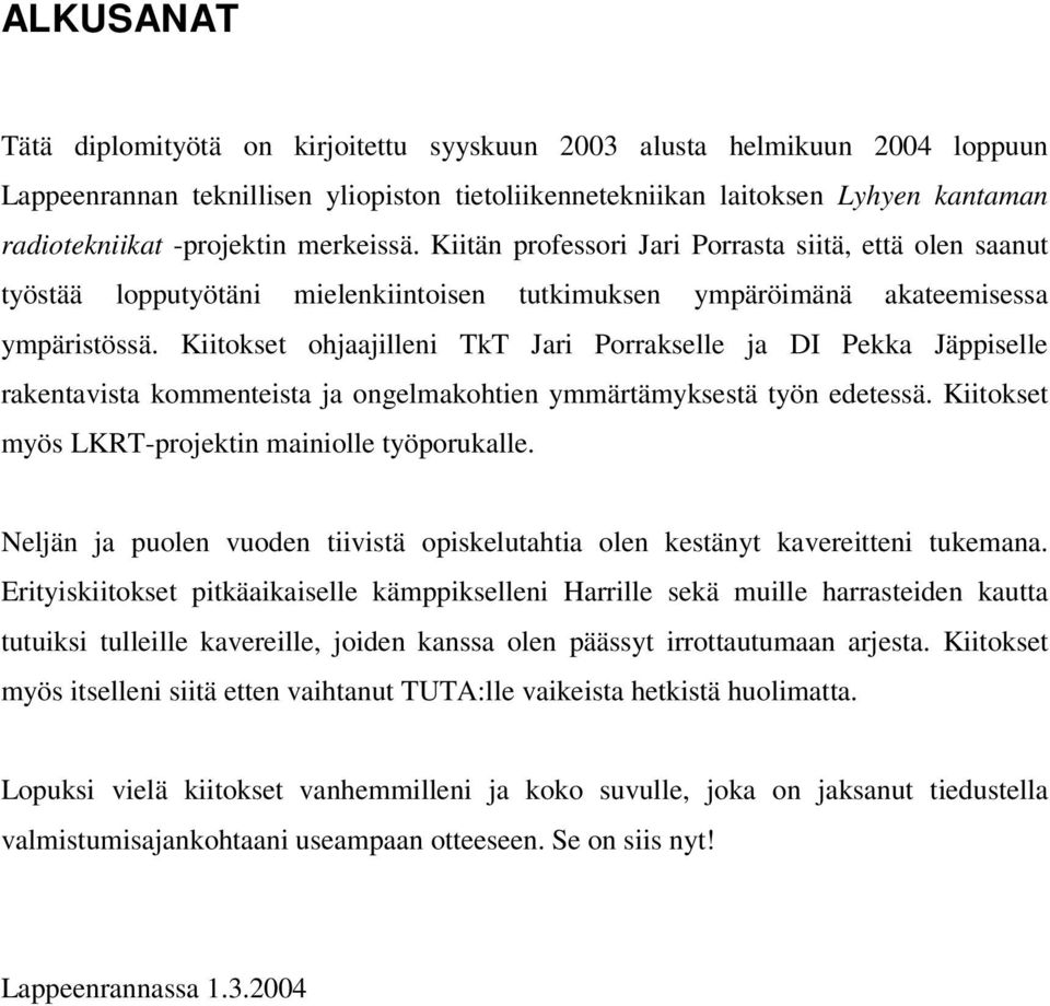 Kiitokset ohjaajilleni TkT Jari Porrakselle ja DI Pekka Jäppiselle rakentavista kommenteista ja ongelmakohtien ymmärtämyksestä työn edetessä. Kiitokset myös LKRT-projektin mainiolle työporukalle.