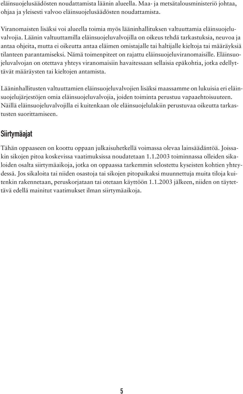 Läänin valtuuttamilla eläinsuojeluvalvojilla on oikeus tehdä tarkastuksia, neuvoa ja antaa ohjeita, mutta ei oikeutta antaa eläimen omistajalle tai haltijalle kieltoja tai määräyksiä tilanteen