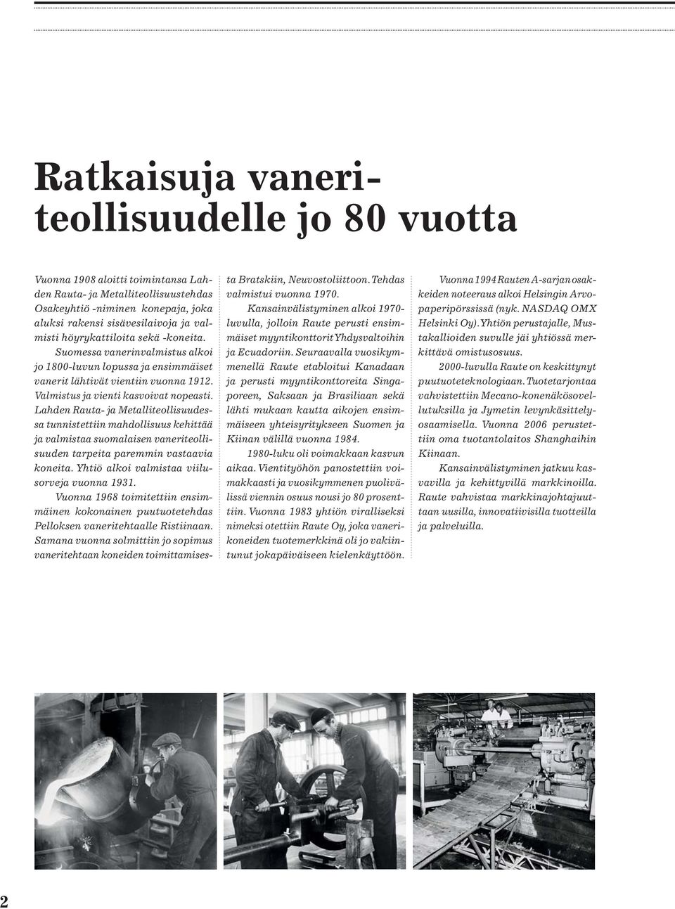 Lahden Rauta- ja Metalliteollisuudessa tunnistettiin mahdollisuus kehittää ja valmistaa suomalaisen vaneriteollisuuden tarpeita paremmin vastaavia koneita.