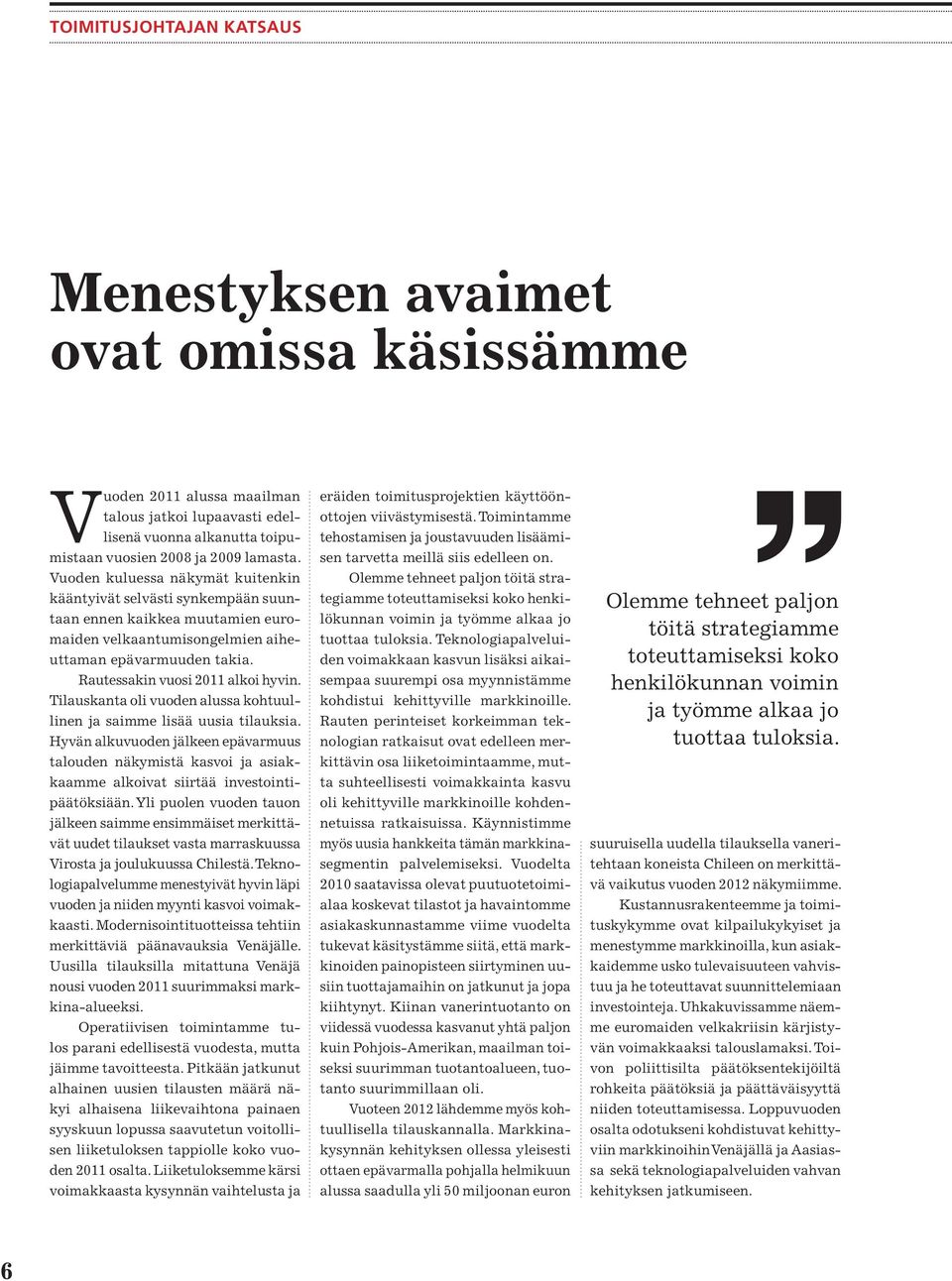 Tilauskanta oli vuoden alussa kohtuullinen ja saimme lisää uusia tilauksia. Hyvän alkuvuoden jälkeen epävarmuus talouden näkymistä kasvoi ja asiakkaamme alkoivat siirtää investointipäätöksiään.
