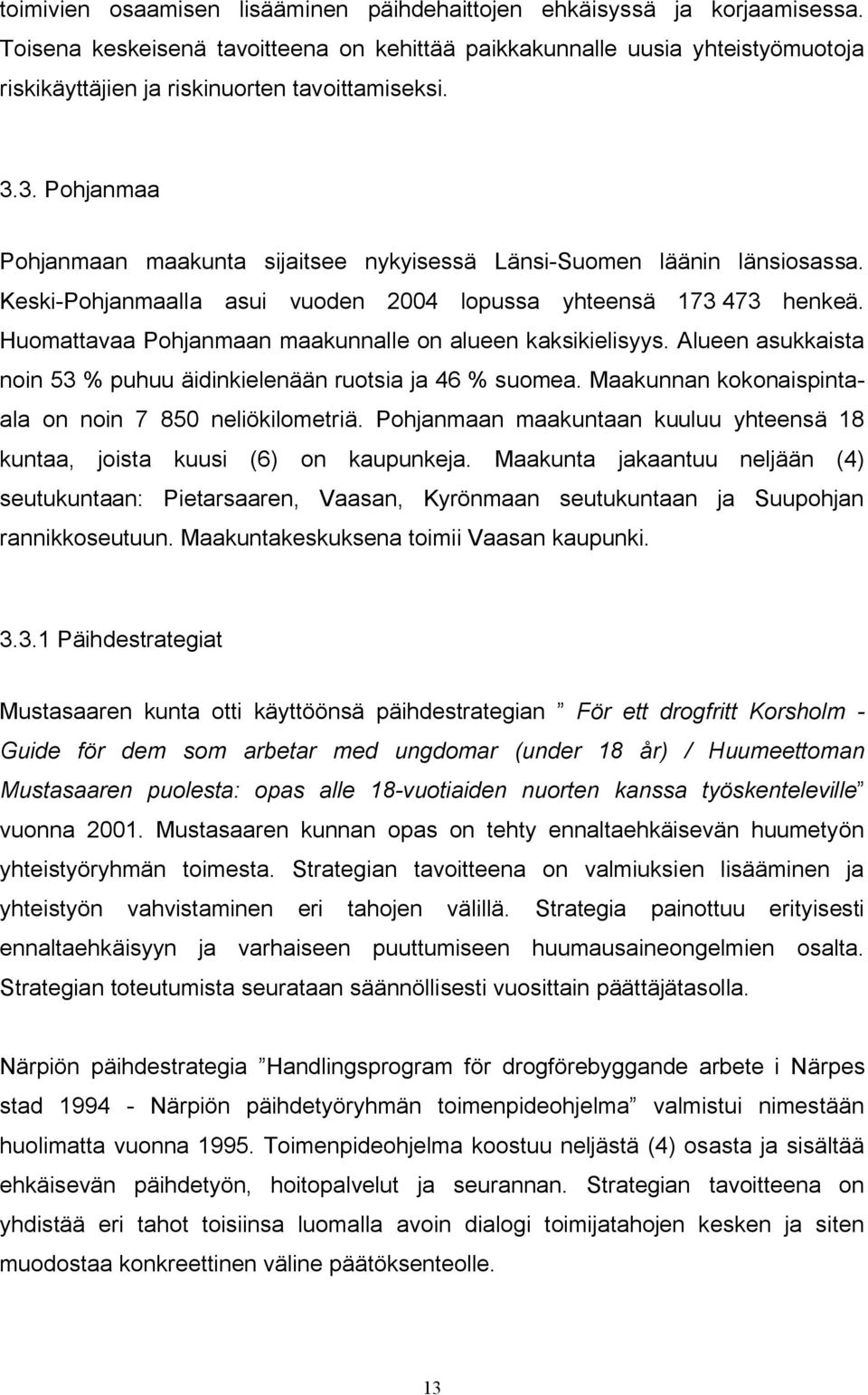 3. Pohjanmaa Pohjanmaan maakunta sijaitsee nykyisessä Länsi Suomen läänin länsiosassa. Keski Pohjanmaalla asui vuoden 2004 lopussa yhteensä 173 473 henkeä.