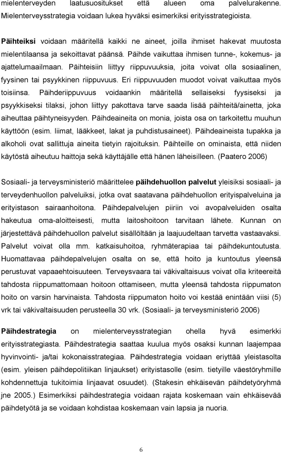 Päihteisiin liittyy riippuvuuksia, joita voivat olla sosiaalinen, fyysinen tai psyykkinen riippuvuus. Eri riippuvuuden muodot voivat vaikuttaa myös toisiinsa.