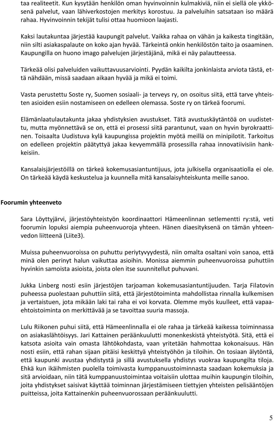 Tärkeintä onkin henkilöstön taito ja osaaminen. Kaupungilla on huono imago palvelujen järjestäjänä, mikä ei näy palautteessa. Tärkeää olisi palveluiden vaikuttavuusarviointi.