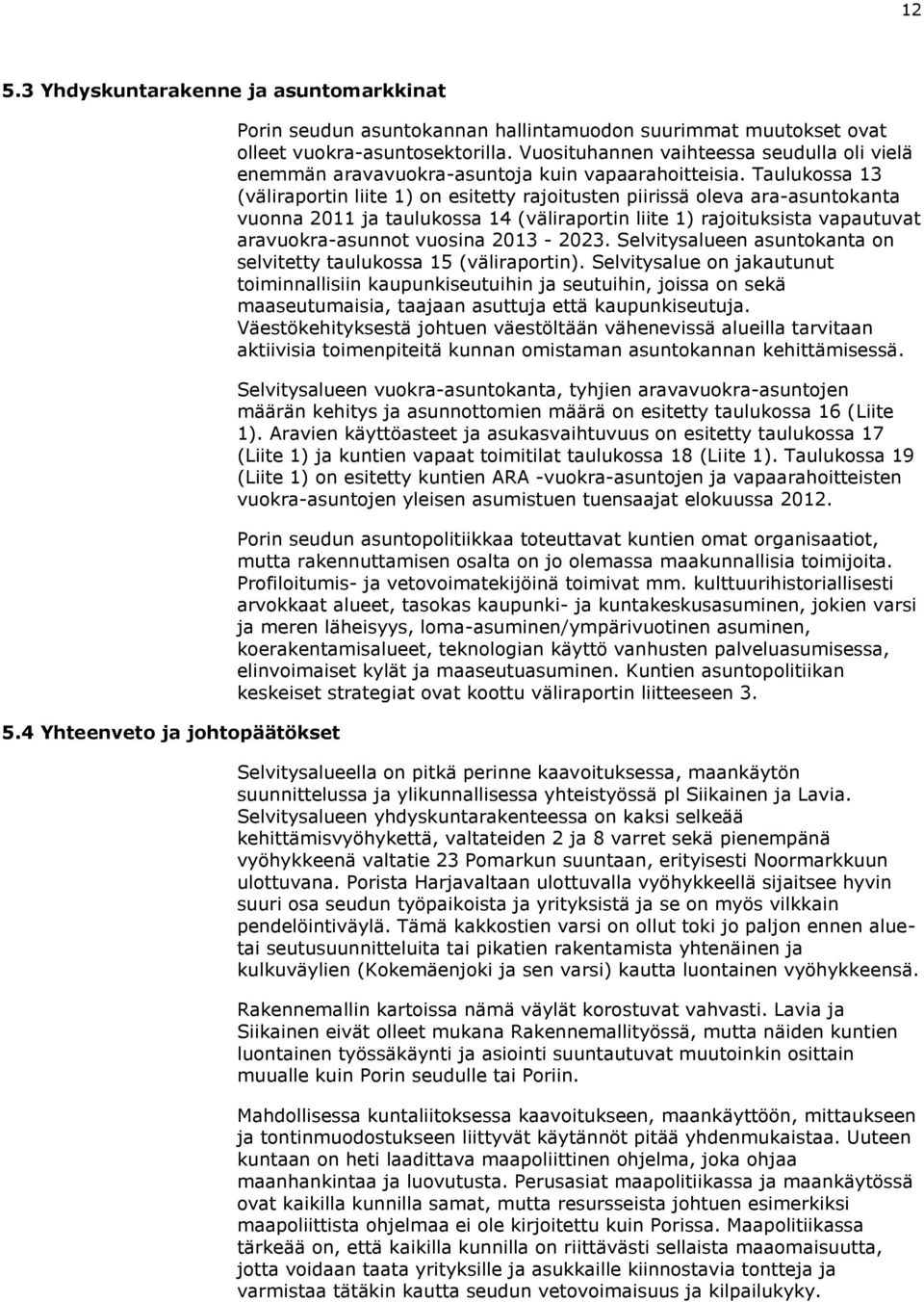 Taulukossa 13 (väliraportin liite 1) on esitetty rajoitusten piirissä oleva ara-asuntokanta vuonna 2011 ja taulukossa 14 (väliraportin liite 1) rajoituksista vapautuvat aravuokra-asunnot vuosina