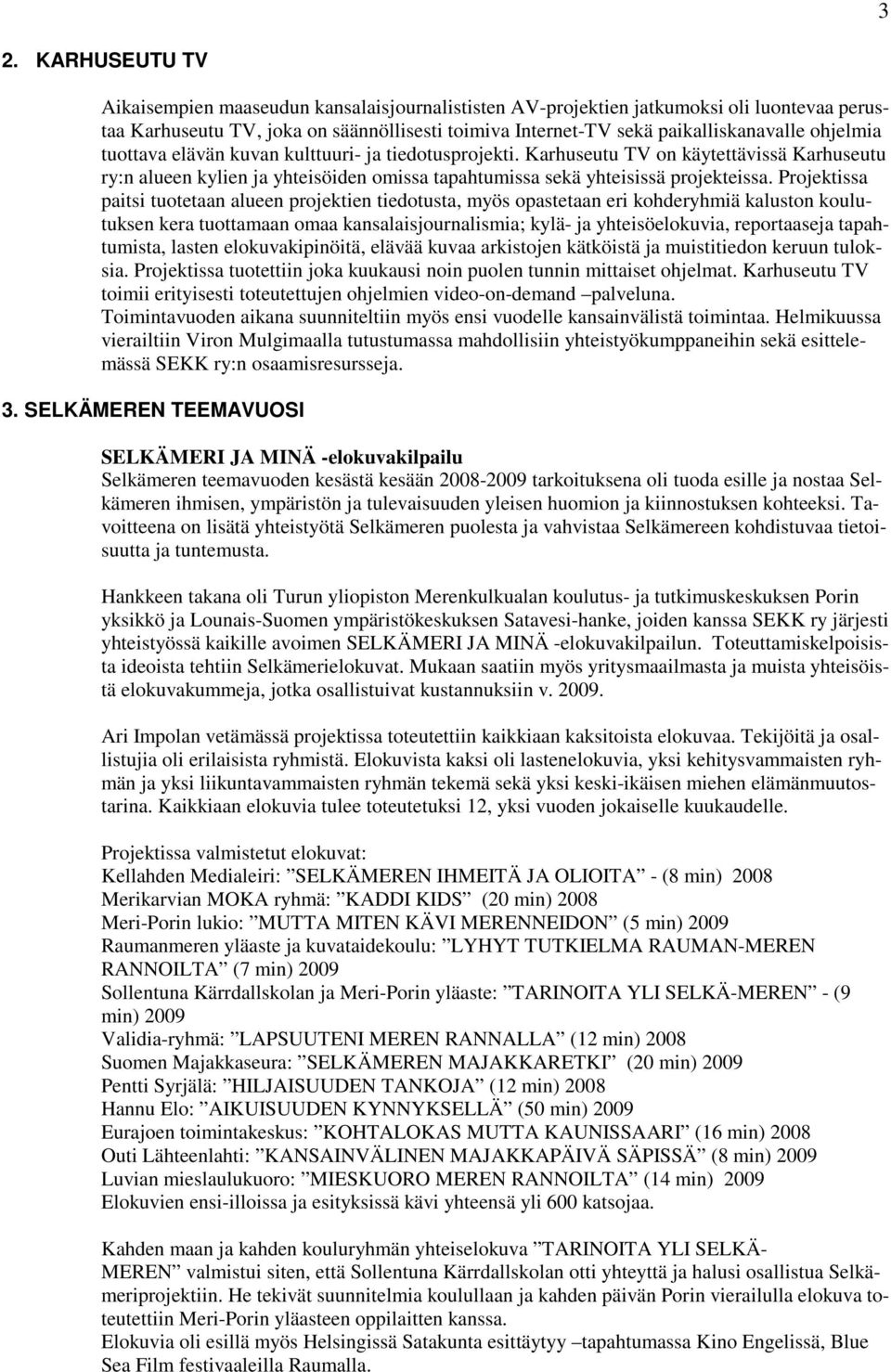 Projektissa paitsi tuotetaan alueen projektien tiedotusta, myös opastetaan eri kohderyhmiä kaluston koulutuksen kera tuottamaan omaa kansalaisjournalismia; kylä- ja yhteisöelokuvia, reportaaseja
