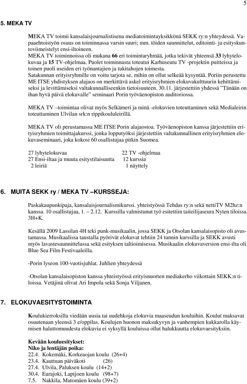 Puolet toiminnasta toteutui Karhuseutu TV -projektin puitteissa ja toinen puoli useiden eri työnantajien ja tukitahojen toimesta.