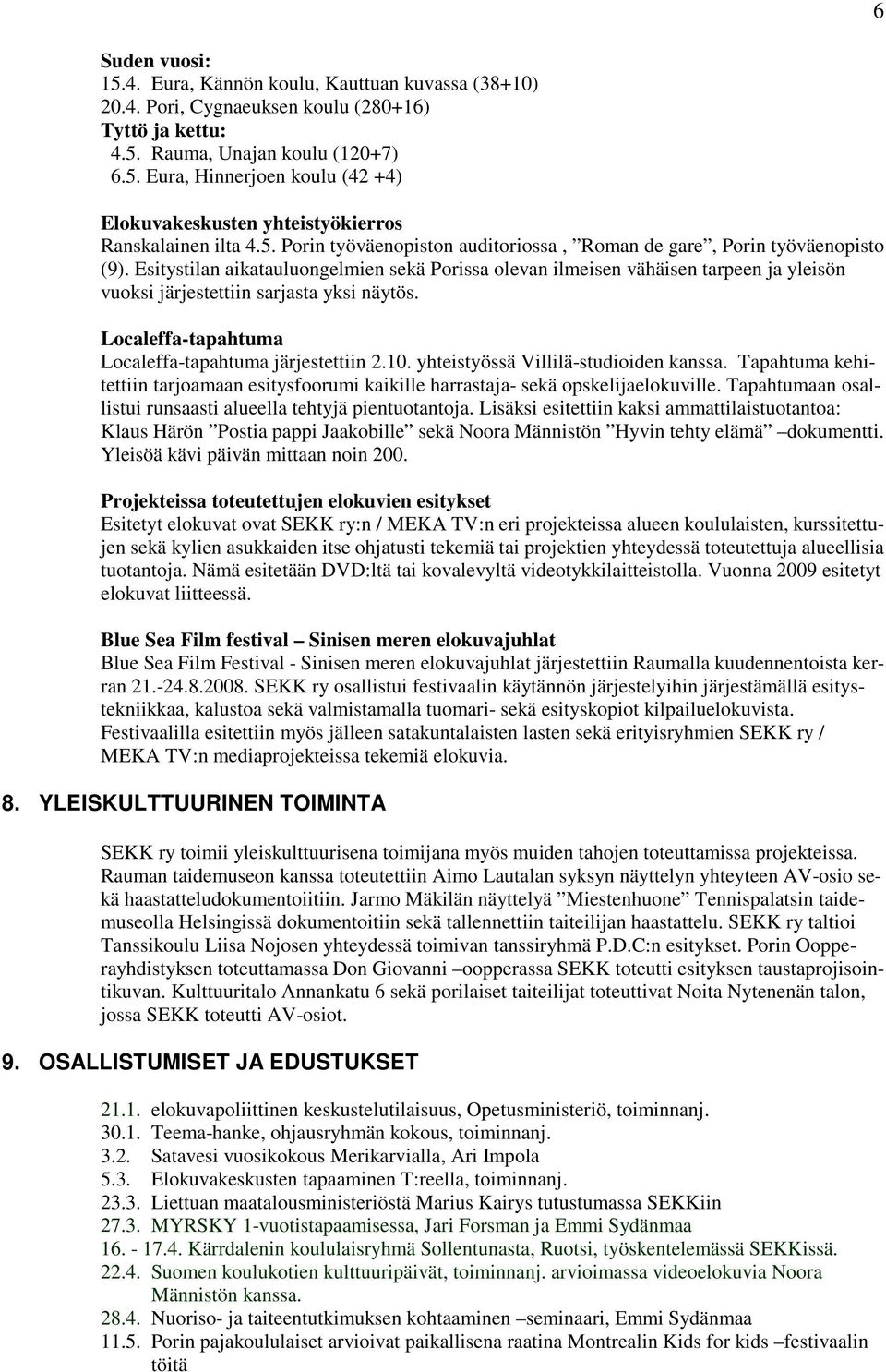 Esitystilan aikatauluongelmien sekä Porissa olevan ilmeisen vähäisen tarpeen ja yleisön vuoksi järjestettiin sarjasta yksi näytös. Localeffa-tapahtuma Localeffa-tapahtuma järjestettiin 2.10.