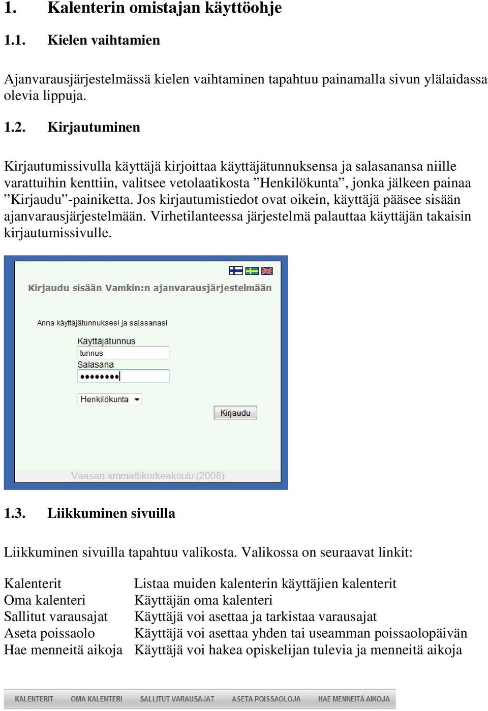 Jos kirjautumistiedot ovat oikein, käyttäjä pääsee sisään ajanvarausjärjestelmään. Virhetilanteessa järjestelmä palauttaa käyttäjän takaisin kirjautumissivulle. 1.3.