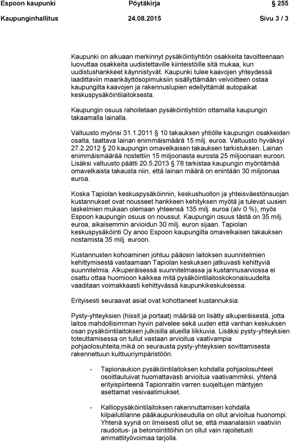 Kaupunki tulee kaavojen yhteydessä laadittaviin maankäyttösopimuksiin sisällyttämään velvoitteen ostaa kaupungilta kaavojen ja rakennuslupien edellyttämät autopaikat keskuspysäköintilaitoksesta.