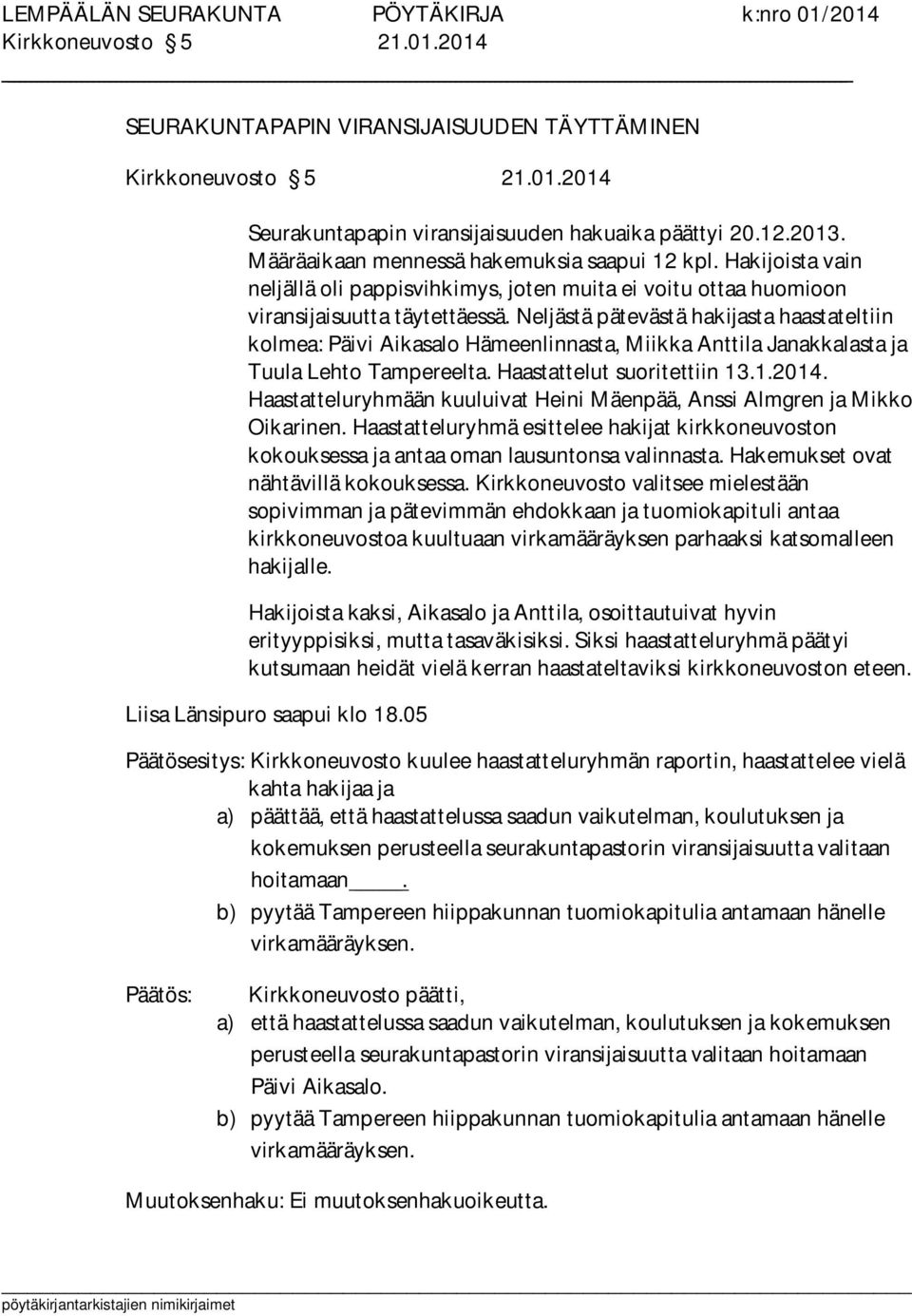 Neljästä pätevästä hakijasta haastateltiin kolmea: Päivi Aikasalo Hämeenlinnasta, Miikka Anttila Janakkalasta ja Tuula Lehto Tampereelta. Haastattelut suoritettiin 13.1.2014.
