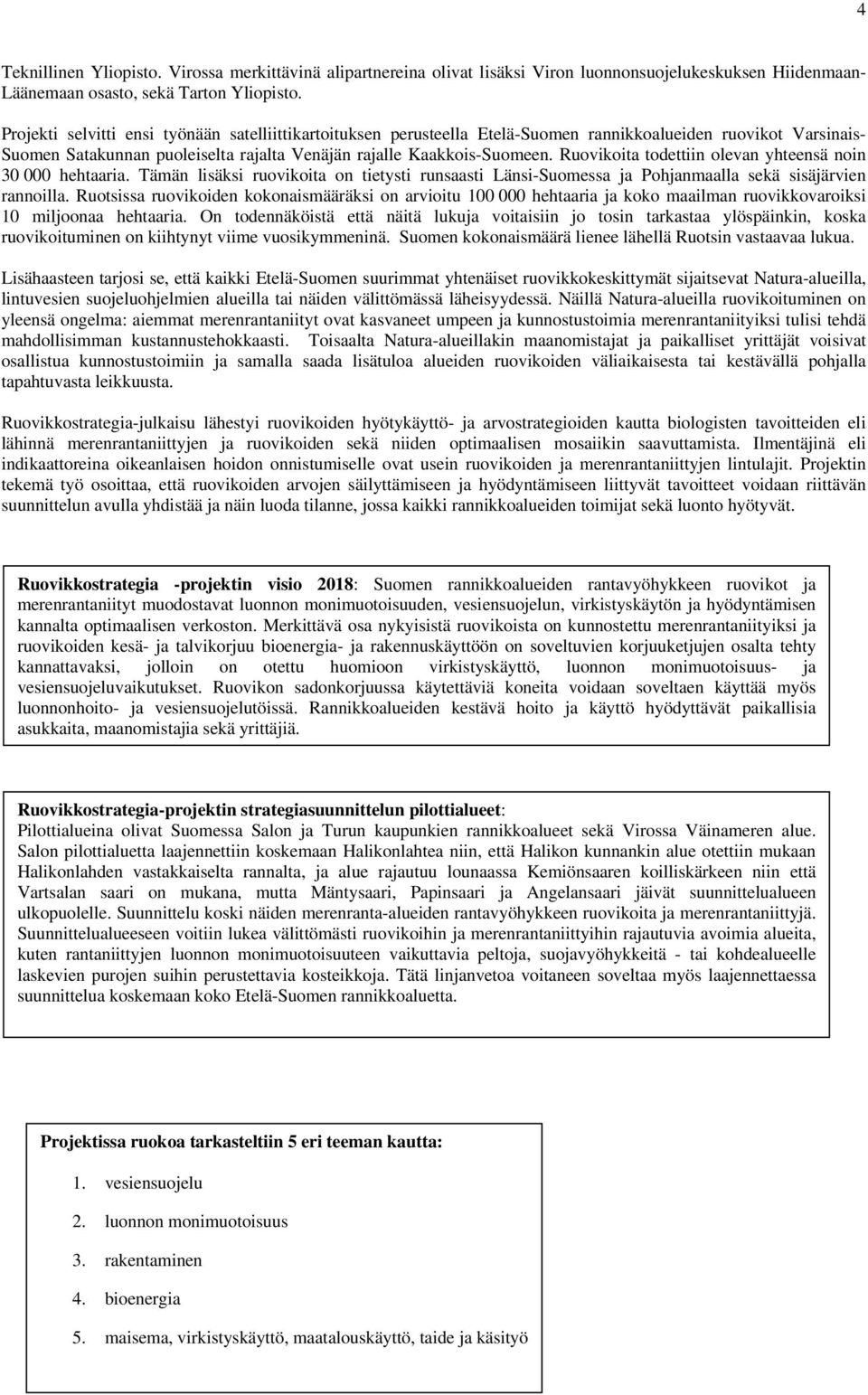 Ruovikoita todettiin olevan yhteensä noin 30 000 hehtaaria. Tämän lisäksi ruovikoita on tietysti runsaasti Länsi-Suomessa ja Pohjanmaalla sekä sisäjärvien rannoilla.