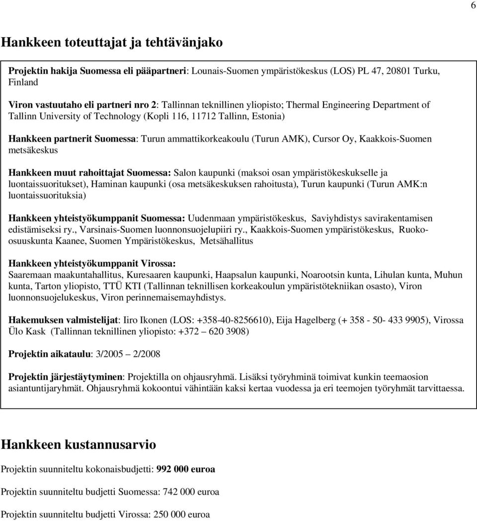 Oy, Kaakkois-Suomen metsäkeskus Hankkeen muut rahoittajat Suomessa: Salon kaupunki (maksoi osan ympäristökeskukselle ja luontaissuoritukset), Haminan kaupunki (osa metsäkeskuksen rahoitusta), Turun