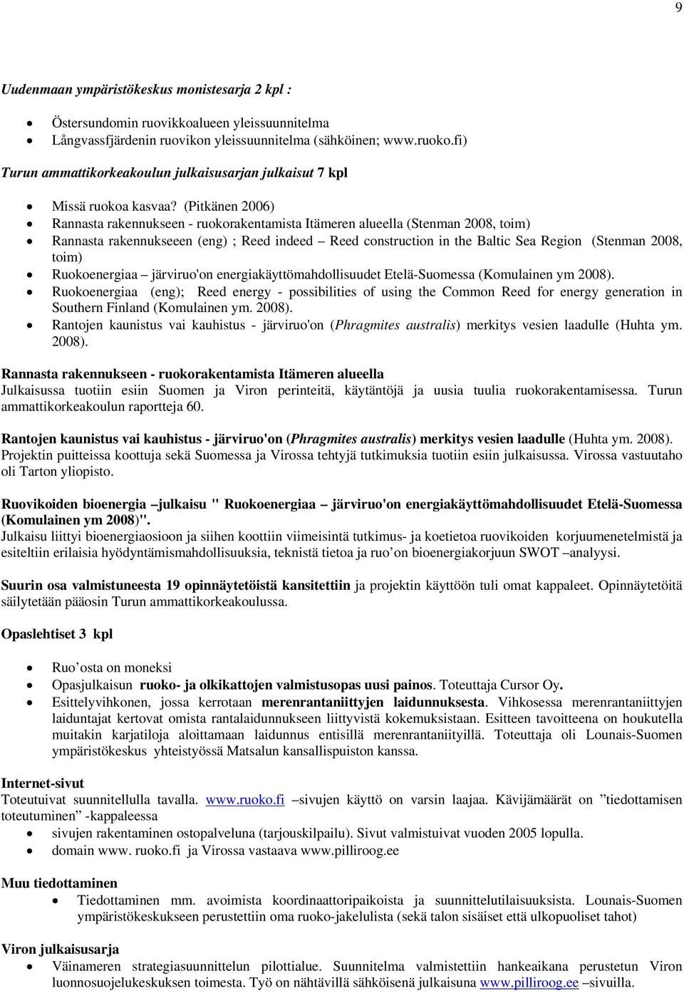 (Pitkänen 2006) Rannasta rakennukseen - ruokorakentamista Itämeren alueella (Stenman 2008, toim) Rannasta rakennukseeen (eng) ; Reed indeed Reed construction in the Baltic Sea Region (Stenman 2008,