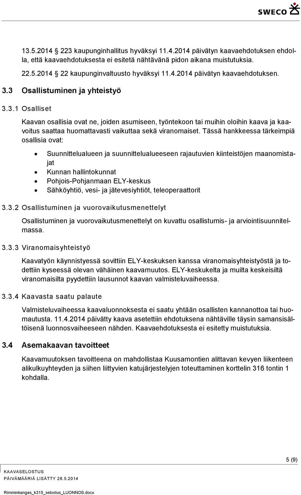 Tässä hankkeessa tärkeimpiä osallisia ovat: Suunnittelualueen ja suunnittelualueeseen rajautuvien kiinteistöjen maanomistajat Kunnan hallintokunnat Pohjois-Pohjanmaan ELY-keskus Sähköyhtiö, vesi- ja